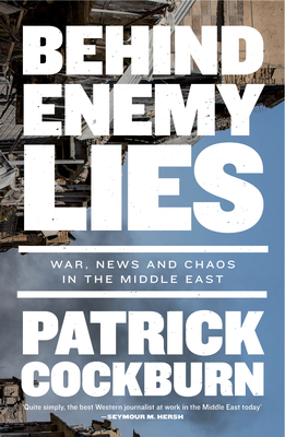 Behind Enemy Lies: War, News and Chaos in the Middle East - Cockburn, Patrick
