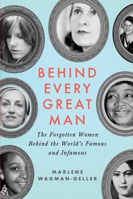 Behind Every Great Man: The Forgotten Women Behind the World's Famous and Infamous - Wagman-Geller, Marlene