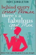 Behind Every Great Woman There is a Fabulous Gay Man: Dating Advice from a Guy Who Gives it to You Straight