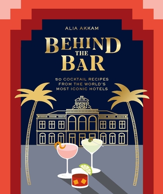 Behind the Bar: 50 Cocktail Recipes from the World's Most Iconic Hotels - Akkam, Alia