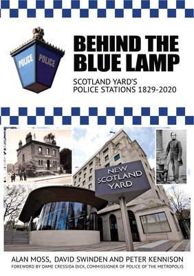 Behind the Blue Lamp: Scotland Yard's Police Stations 1829-2020 - Moss, Alan, and Swinden, David, and Kennison, Peter