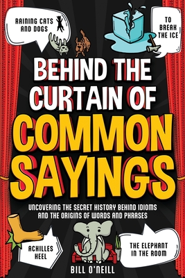 Behind the Curtain of Common Sayings: Uncovering the Secret History Behind Idioms, Origins of Words and Phrases - O'Neill, Bill