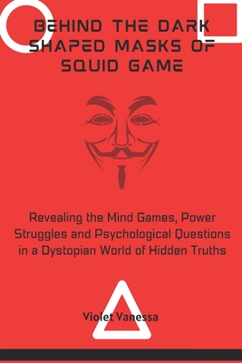 Behind the Dark Shaped Masks of Squid Game: Revealing the Mind Games, Power Struggles and Psychological Questions in a Dystopian World of Hidden Truths - Vanessa, Violet