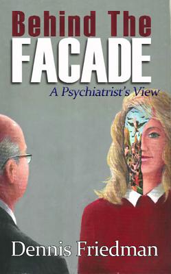 Behind the Facade: A Psychiatrist's View - Friedman, Dennis