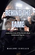 Behind the Fame: Inside the Lives of the World's Most Celebrated Figures