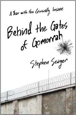 Behind the Gates of Gomorrah: A Year with the Criminally Insane - Seager, Stephen