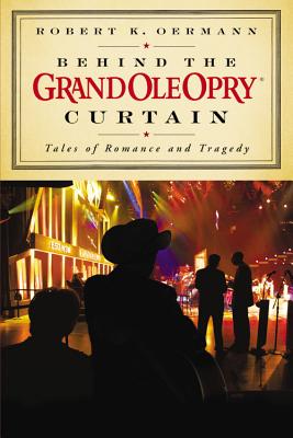 Behind the Grand Ole Opry Curtain: Tales of Romance and Tragedy - Opry, Grand Ole, and Oermann, Robert K