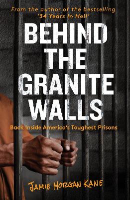 Behind the Granite Walls: Back Inside America's Toughest Prisons - Kane, Jamie Morgan