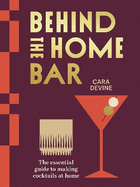 Behind the Home Bar: The Essential Guide to Making Cocktails at Home