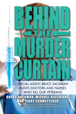 Behind the Murder Curtain: Special Agent Bruce Sackman Hunts Doctors and Nurses Who Kill Our Veterans - Sackman, Bruce, and Vecchione, Michael, and Schmetterer, Jerry