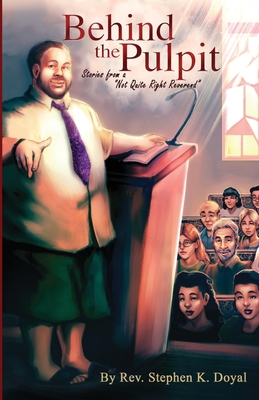 Behind The Pulpit: Stories from a "Not Quite Right Reverend" - Doyal, Stephen K