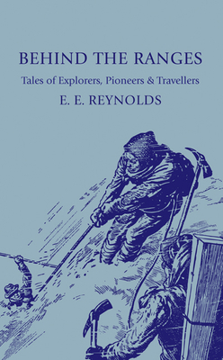 Behind the Ranges: Tales of Explorers, Pioneers and Travellers - Reynolds, E E