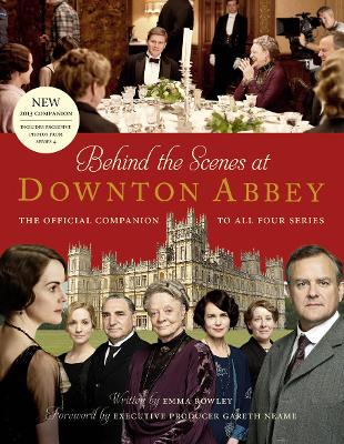 Behind the Scenes at Downton Abbey: The Official Companion to All Four Series - Rowley, Emma, and Neame, Gareth (Foreword by)