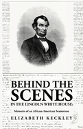 Behind the Scenes in the Lincoln White House: Memoirs of an African-American Seamstress: Memoirs of an African-American Seamstress By: Elizabeth Keckley