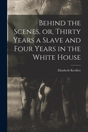 Behind the Scenes, or, Thirty Years a Slave and Four Years in the White House