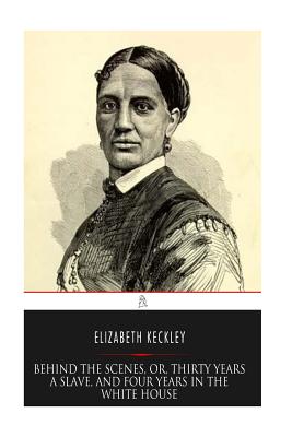 Behind the Scenes, or, Thirty years a Slave, and Four Years in the White House - Keckley, Elizabeth