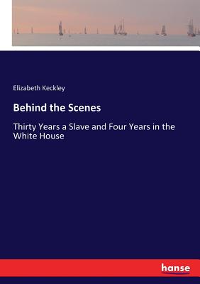 Behind the Scenes: Thirty Years a Slave and Four Years in the White House - Keckley, Elizabeth