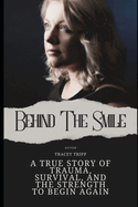 Behind the smile: A True Story of Trauma, Survival, and the Strength to Begin Again