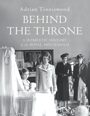 Behind the Throne: A Domestic History of the Royal Household - Tinniswood, Adrian