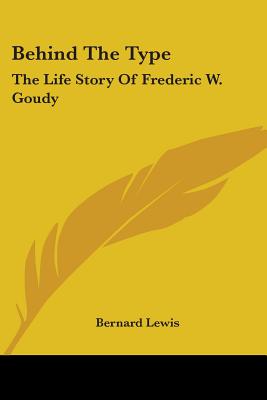 Behind The Type: The Life Story Of Frederic W. Goudy - Lewis, Bernard