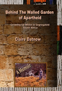 Behind the Walled Garden of Apartheid: Growing Up White in Segregated South Africa: A Memoir