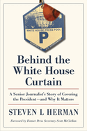 Behind the White House Curtain: A Senior Journalist's Story of Covering the President--And Why It Matters