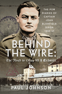 Behind the Wire: The Road to Oflag VIIB Eichst?tt: The PoW Diaries of Captain John Blomfield Dixon, 1940-45