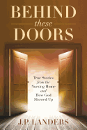 Behind These Doors: True Stories from the Nursing Home and How God Showed Up