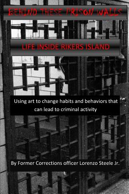 Behind These Prison Walls: Inside Rikers Island - Steele Jr, Lorenzo