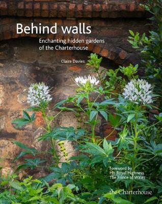 Behind walls: Enchanting hidden gardens of the Charterhouse - Davies, Claire