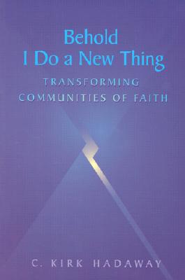 Behold, I Do a New Thing: Transforming Communities of Faith - Hadaway, C Kirk