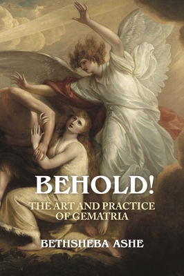 Behold!: The Art and Practice of Gematria - Ashe, Bethsheba