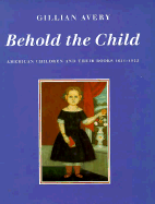 Behold the Child: American Children and Their Books, 1621-1922 - Avery, Gillian