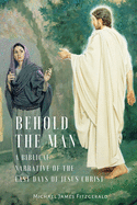 Behold the Man: A Biblical Narrative of the Last Days of Jesus Christ