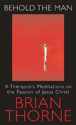 Behold the Man: A Therapist's Meditations on the Passion of Jesus Christ - Thorne, Brian, Professor