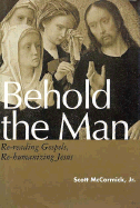 Behold the Man: Re-Reading Gospels, Re-Humanizing Jesus - McCormick, Scott
