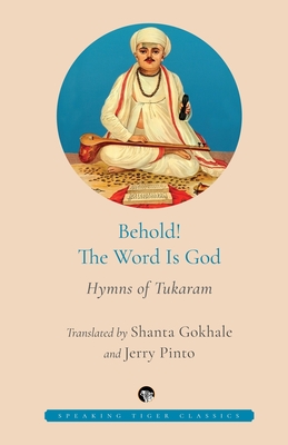 Behold! the Word Is God Hymns of Tukaram - Gokhale, Shanta (Translated by), and Pinto, Jerry (Translated by)