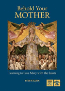 Behold Your Mother: Learning to Love Mary With the Saints