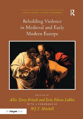 Beholding Violence in Medieval and Early Modern Europe. Edited by Allie Terry-Fritsch and Erin Felicia Labbie - Terry-Fritsch, Allie (Editor), and Labbie, Erin Felicia (Editor)