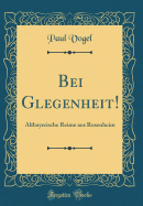 Bei Glegenheit!: Altbayerische Reime Aus Rosenheim (Classic Reprint)