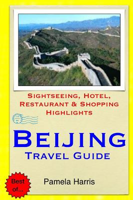 Beijing Travel Guide: Sightseeing, Hotel, Restaurant & Shopping Highlights - Harris, Pamela