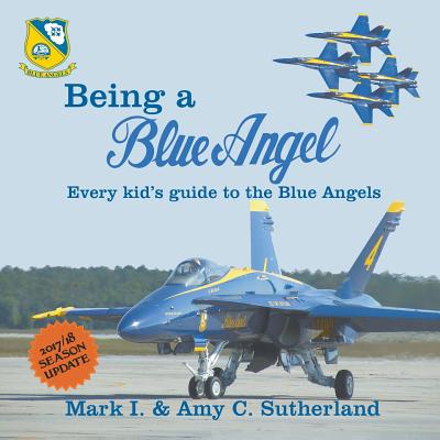 Being a Blue Angel: Every Kid's Guide to the Blue Angels, 2nd Edition - Sutherland, Mark I, and Sutherland, Amy C