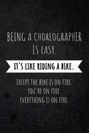 Being A Choreographer Is Easy. It's Like Riding A Bike. Except The Bike Is On Fire. You're On Fire. Everyone Is On Fire.: Funny Gag Joke Humor Appreciation Journal Notebook for Choreographers, Choreography Assistants, Dance Teacher Gift