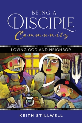 Being a Disciple Community: Loving God and Neighbor - Stillwell, Keith