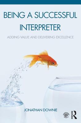 Being a Successful Interpreter: Adding Value and Delivering Excellence - Downie, Jonathan