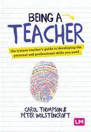 Being a Teacher: The trainee teachers guide to developing the personal and professional skills you need