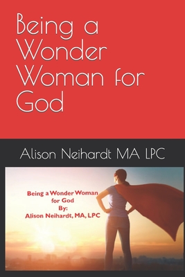 Being a Wonder Woman for God - Neihardt Ma Lpc, Alison