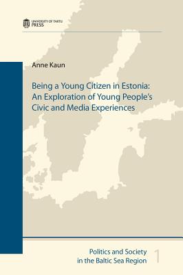 Being a Young Citizen in Estonia: An Exploration of Young People's Civic and Media Experiences - Kaun, Anne