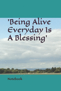 'Being Alive Everyday Is A Blessing' Notebook: For Taking Notes, Writing Ideas, Information or Story