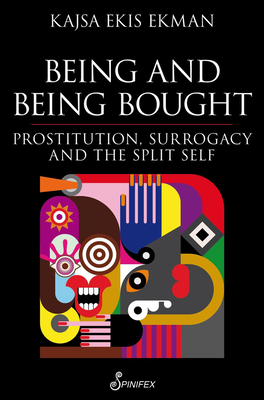Being and Being Bought: Prostitution, Surrogacy and the Split Self - Ekis Ekman, Kajsa